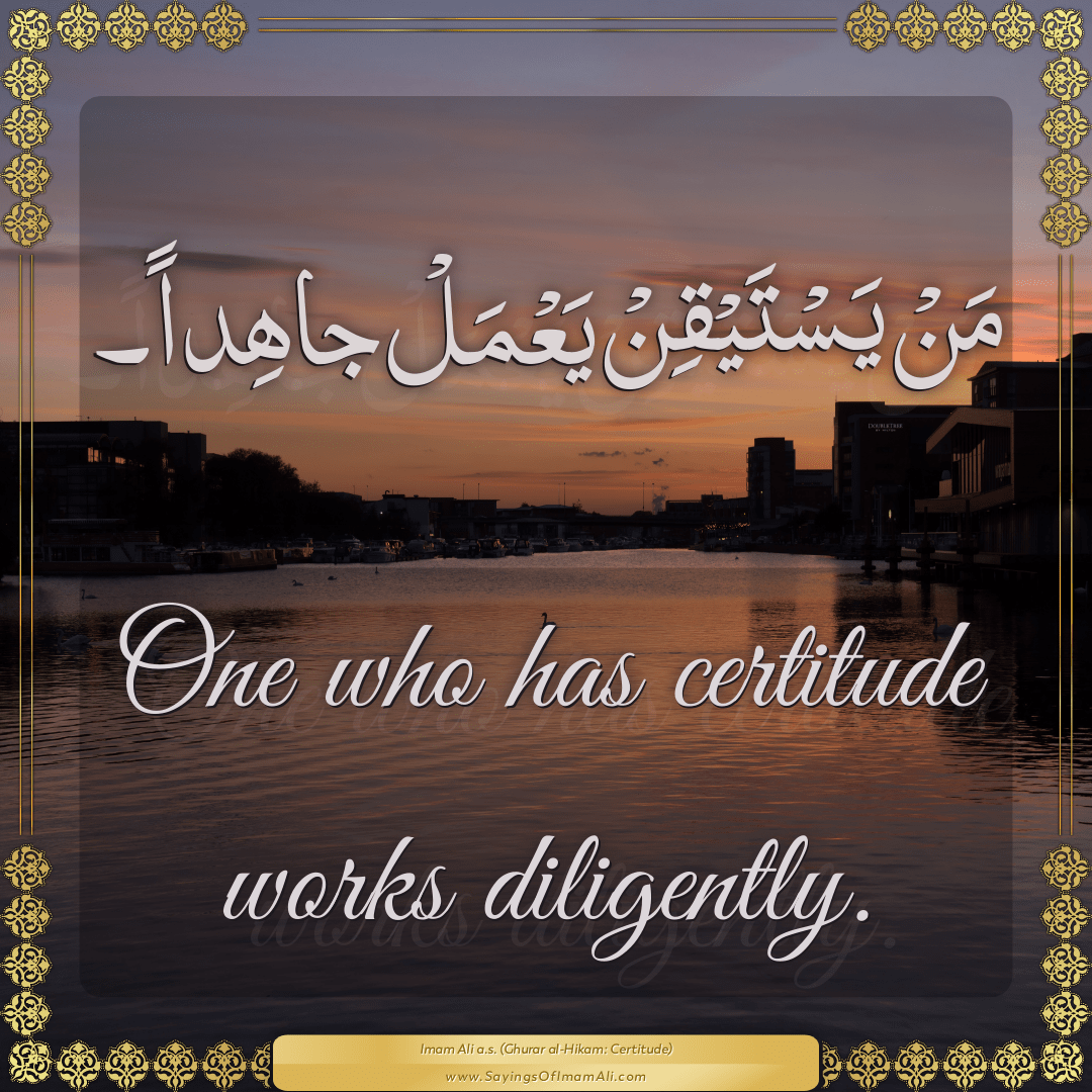 One who has certitude works diligently.